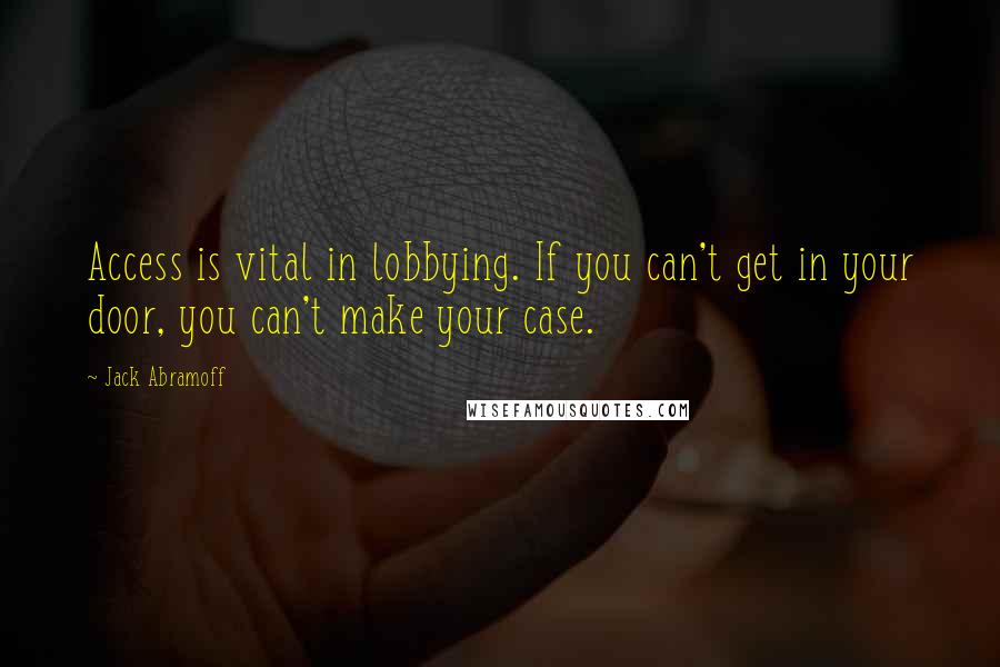 Jack Abramoff Quotes: Access is vital in lobbying. If you can't get in your door, you can't make your case.