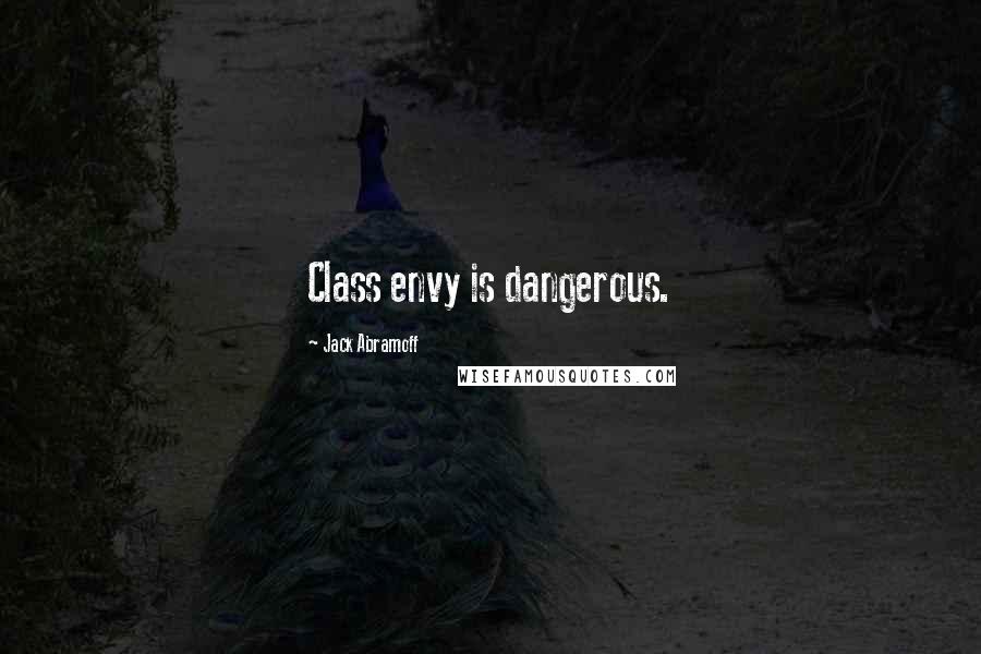 Jack Abramoff Quotes: Class envy is dangerous.