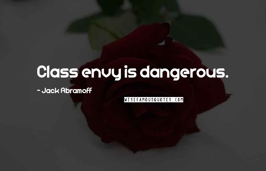 Jack Abramoff Quotes: Class envy is dangerous.