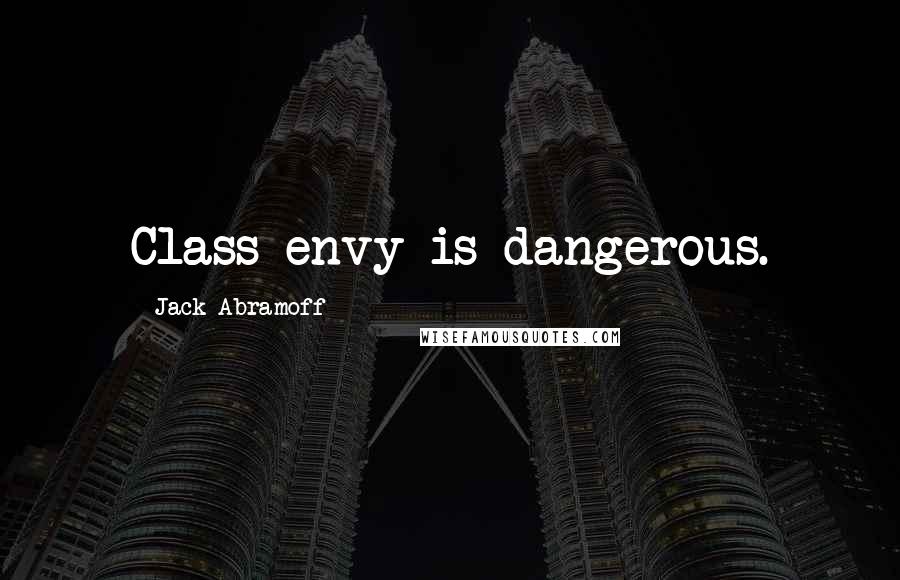 Jack Abramoff Quotes: Class envy is dangerous.