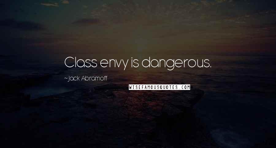 Jack Abramoff Quotes: Class envy is dangerous.