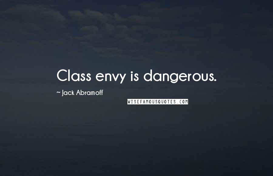 Jack Abramoff Quotes: Class envy is dangerous.