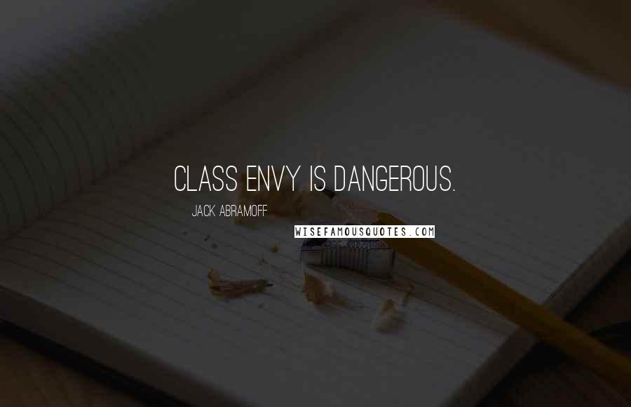 Jack Abramoff Quotes: Class envy is dangerous.