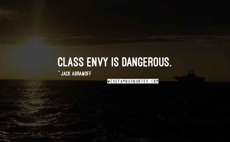 Jack Abramoff Quotes: Class envy is dangerous.