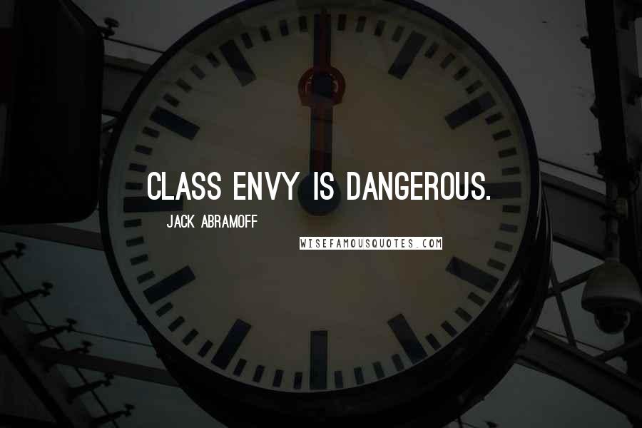 Jack Abramoff Quotes: Class envy is dangerous.