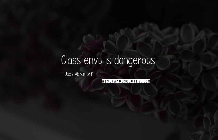 Jack Abramoff Quotes: Class envy is dangerous.