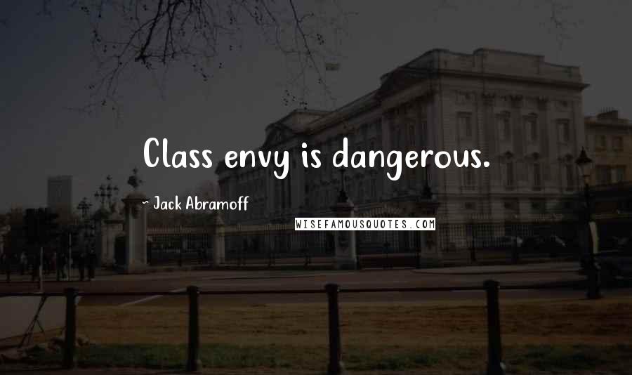 Jack Abramoff Quotes: Class envy is dangerous.