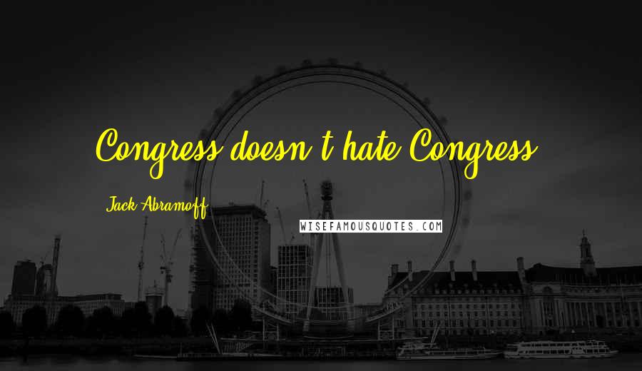 Jack Abramoff Quotes: Congress doesn't hate Congress.