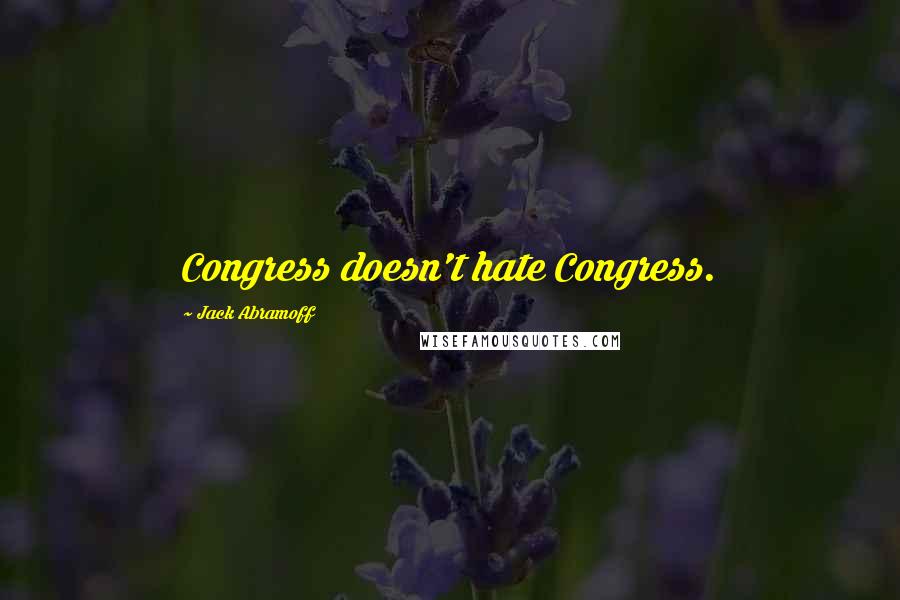 Jack Abramoff Quotes: Congress doesn't hate Congress.