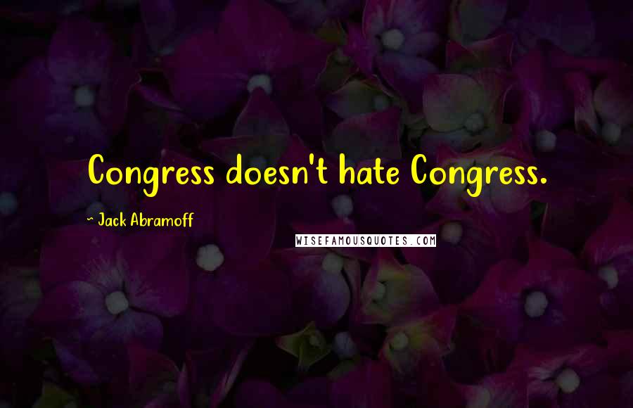 Jack Abramoff Quotes: Congress doesn't hate Congress.