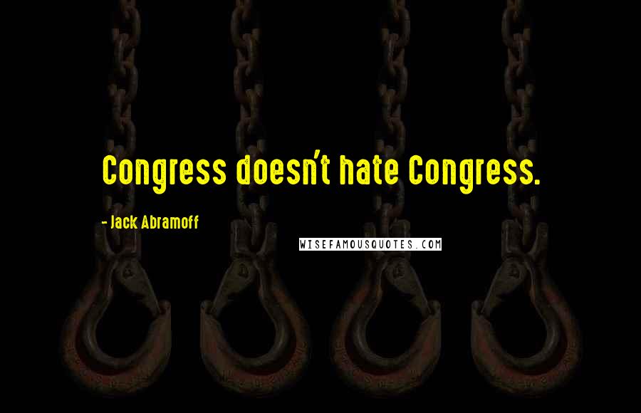 Jack Abramoff Quotes: Congress doesn't hate Congress.