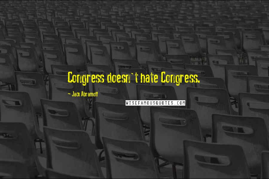 Jack Abramoff Quotes: Congress doesn't hate Congress.