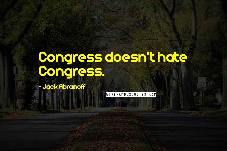 Jack Abramoff Quotes: Congress doesn't hate Congress.