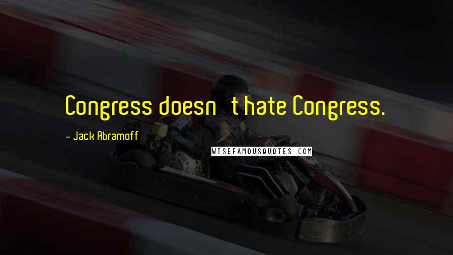 Jack Abramoff Quotes: Congress doesn't hate Congress.