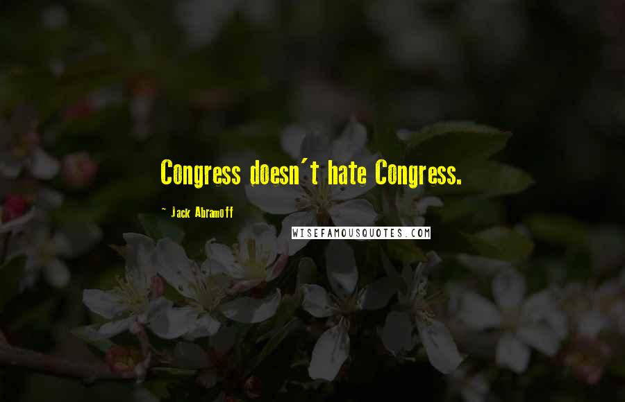 Jack Abramoff Quotes: Congress doesn't hate Congress.