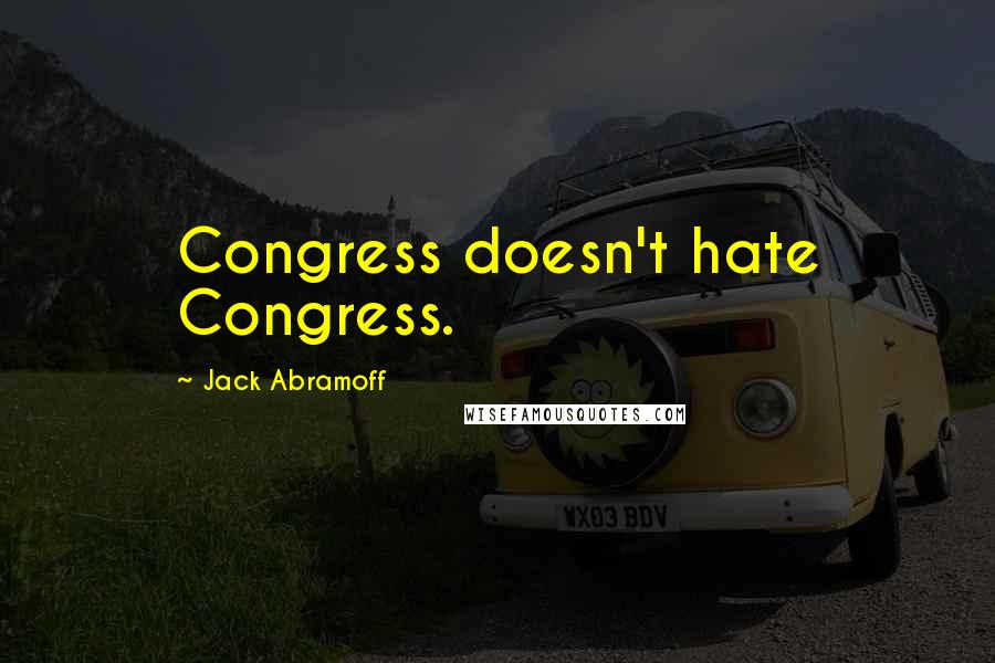 Jack Abramoff Quotes: Congress doesn't hate Congress.