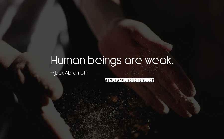 Jack Abramoff Quotes: Human beings are weak.