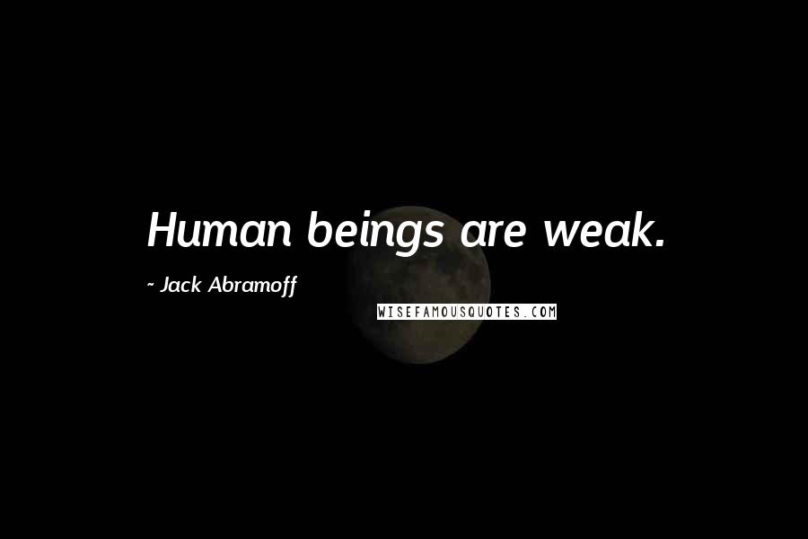 Jack Abramoff Quotes: Human beings are weak.