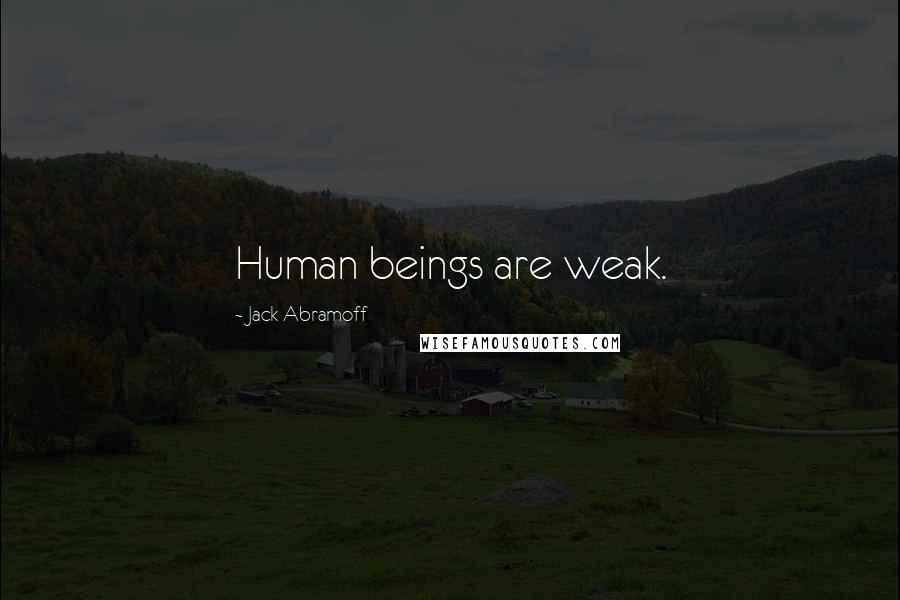 Jack Abramoff Quotes: Human beings are weak.