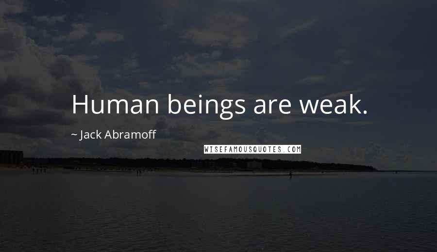 Jack Abramoff Quotes: Human beings are weak.