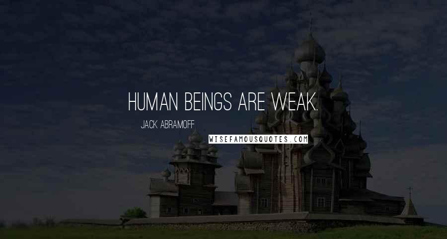 Jack Abramoff Quotes: Human beings are weak.