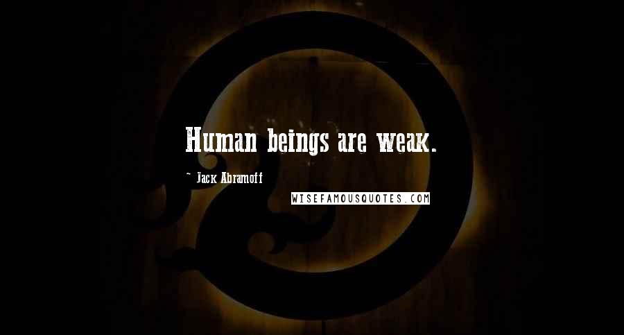 Jack Abramoff Quotes: Human beings are weak.