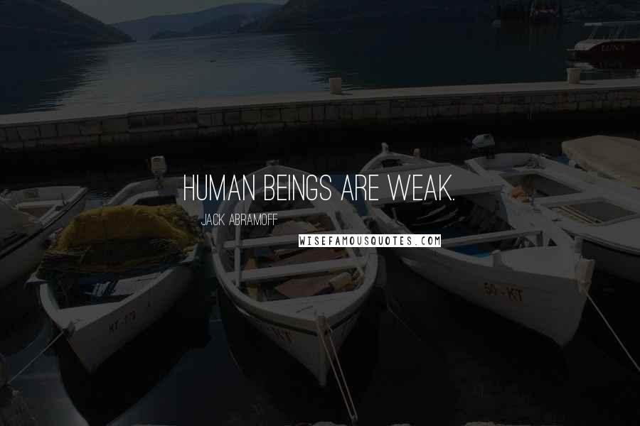 Jack Abramoff Quotes: Human beings are weak.