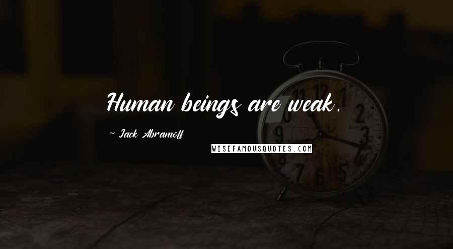 Jack Abramoff Quotes: Human beings are weak.