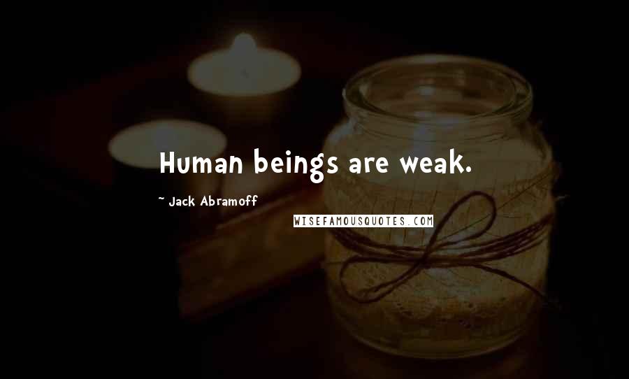 Jack Abramoff Quotes: Human beings are weak.