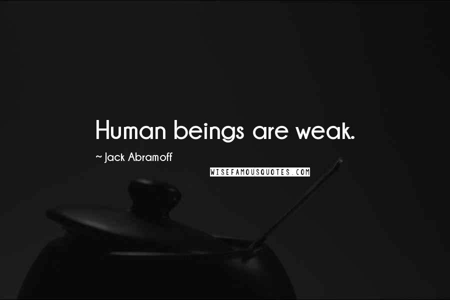 Jack Abramoff Quotes: Human beings are weak.