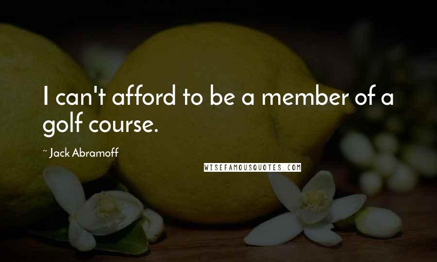 Jack Abramoff Quotes: I can't afford to be a member of a golf course.