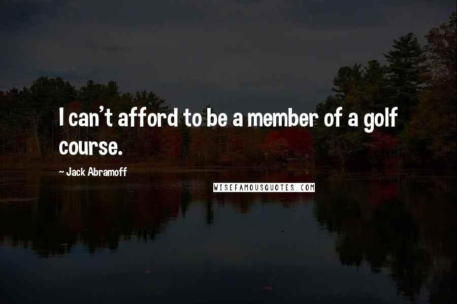 Jack Abramoff Quotes: I can't afford to be a member of a golf course.