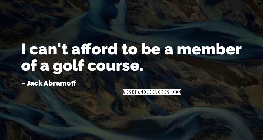 Jack Abramoff Quotes: I can't afford to be a member of a golf course.