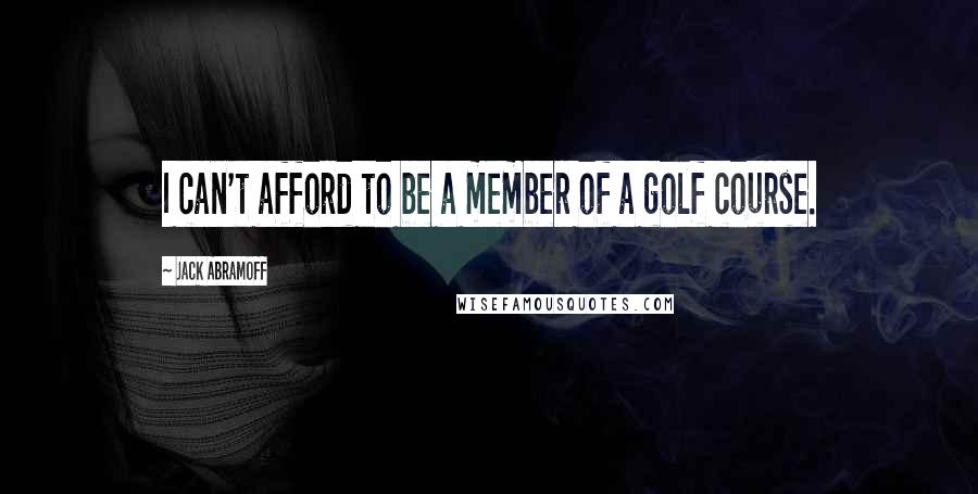 Jack Abramoff Quotes: I can't afford to be a member of a golf course.