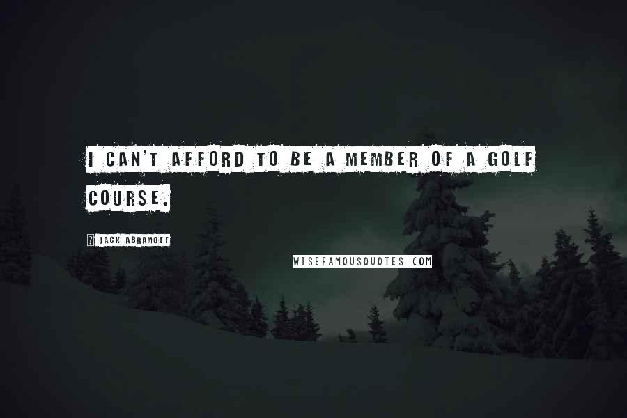 Jack Abramoff Quotes: I can't afford to be a member of a golf course.