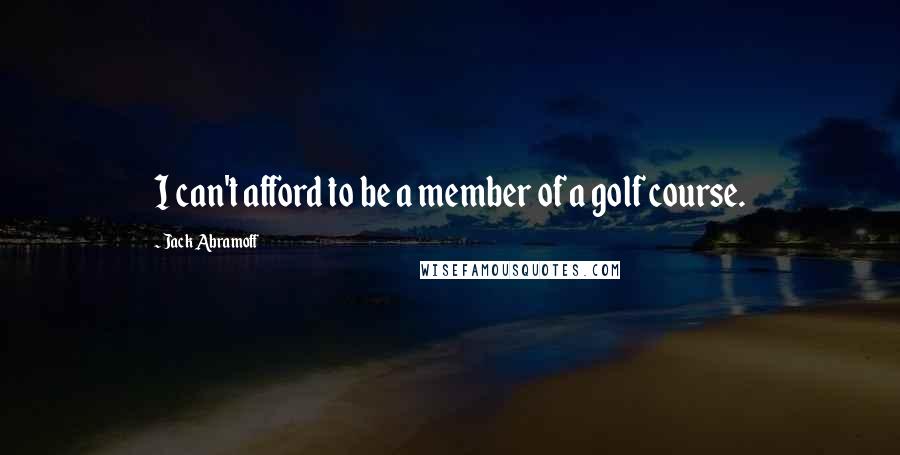 Jack Abramoff Quotes: I can't afford to be a member of a golf course.