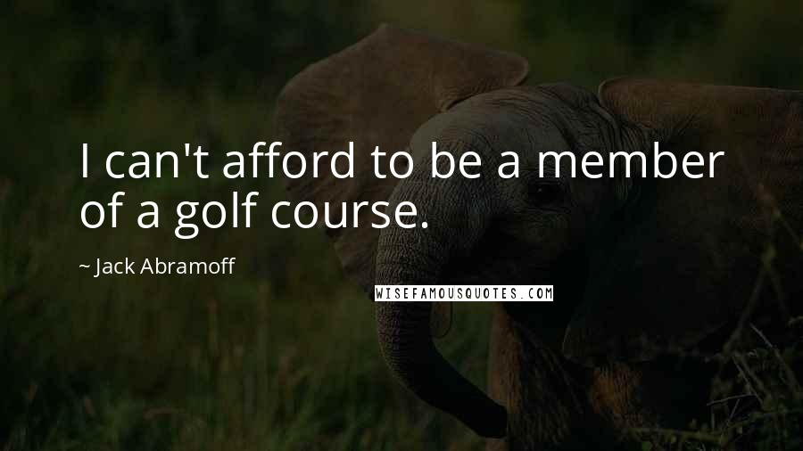 Jack Abramoff Quotes: I can't afford to be a member of a golf course.