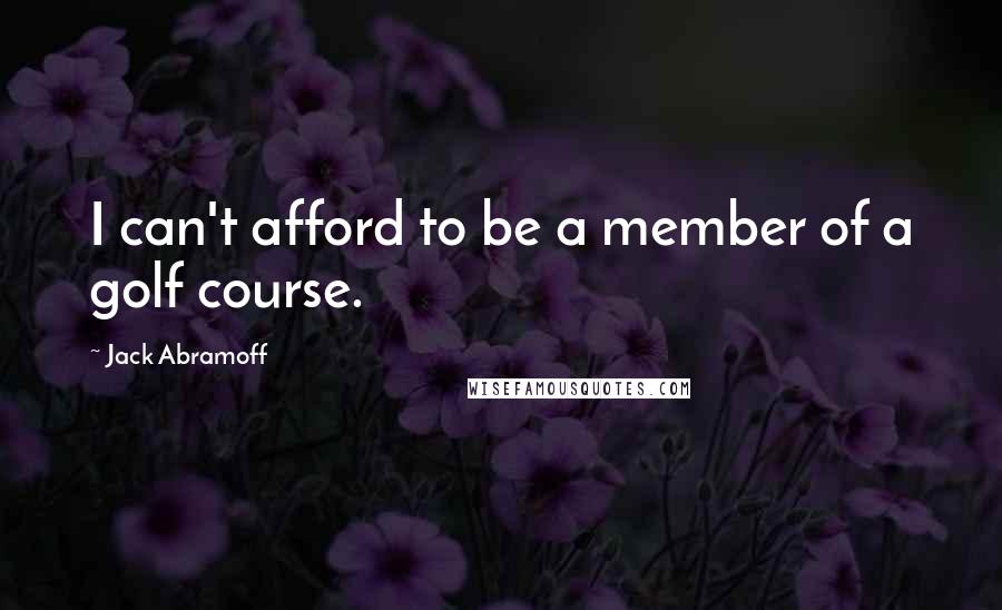 Jack Abramoff Quotes: I can't afford to be a member of a golf course.