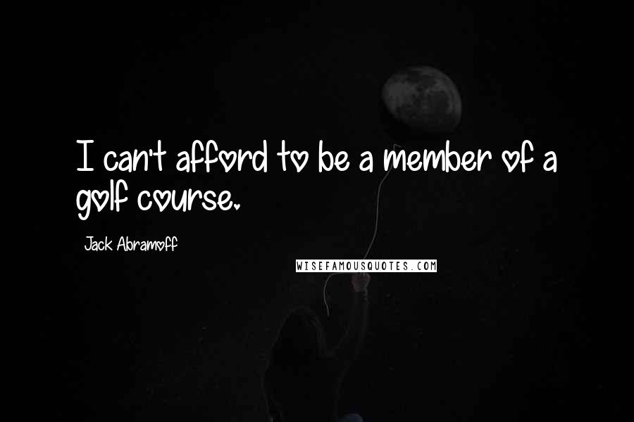 Jack Abramoff Quotes: I can't afford to be a member of a golf course.