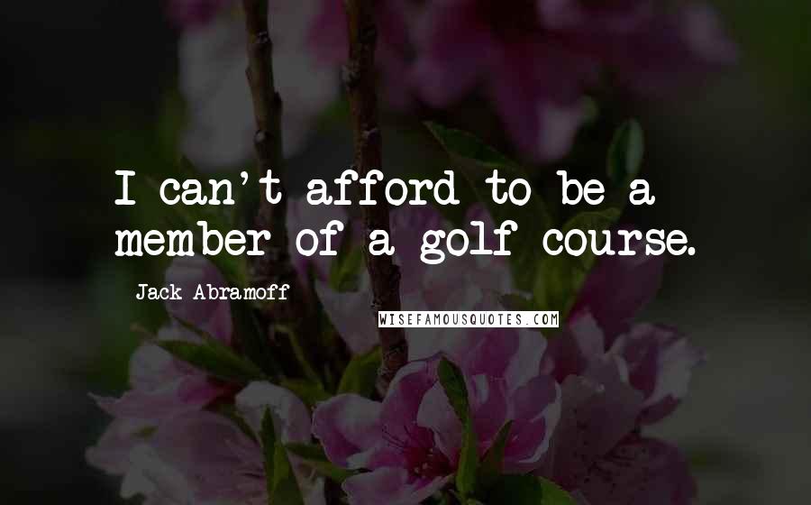 Jack Abramoff Quotes: I can't afford to be a member of a golf course.