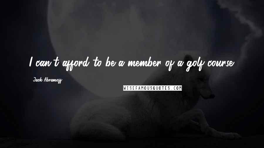 Jack Abramoff Quotes: I can't afford to be a member of a golf course.