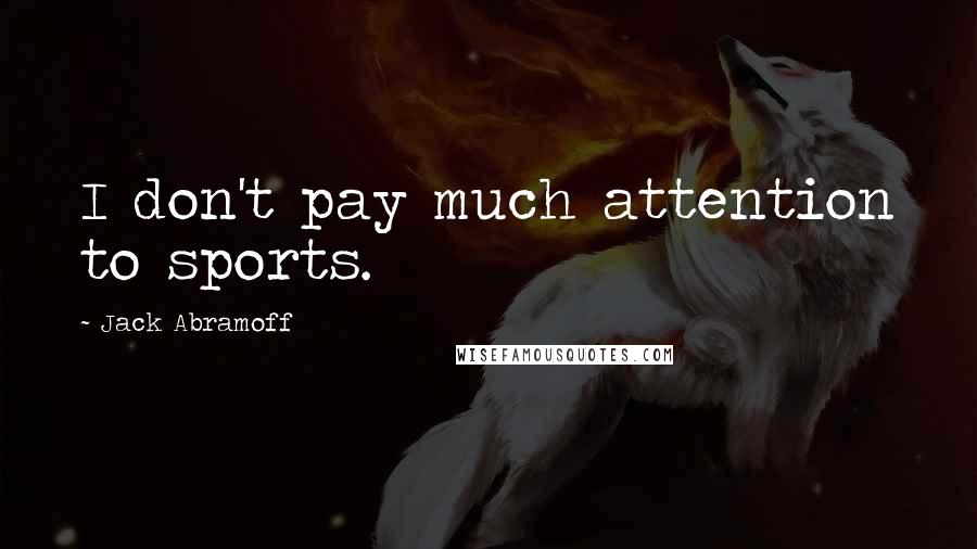 Jack Abramoff Quotes: I don't pay much attention to sports.
