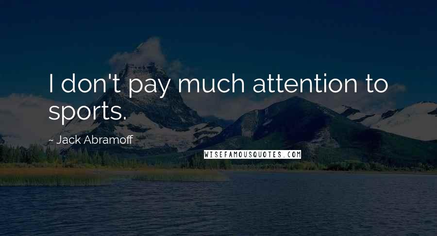 Jack Abramoff Quotes: I don't pay much attention to sports.