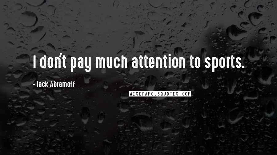 Jack Abramoff Quotes: I don't pay much attention to sports.