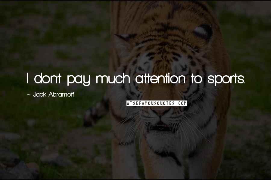 Jack Abramoff Quotes: I don't pay much attention to sports.