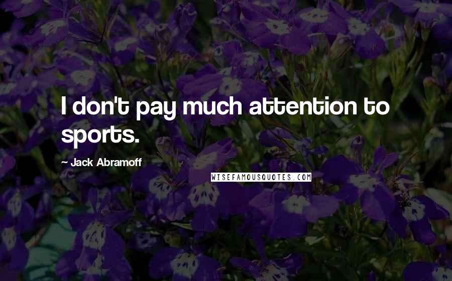 Jack Abramoff Quotes: I don't pay much attention to sports.