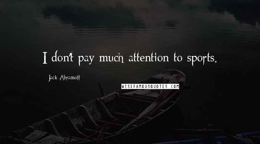 Jack Abramoff Quotes: I don't pay much attention to sports.