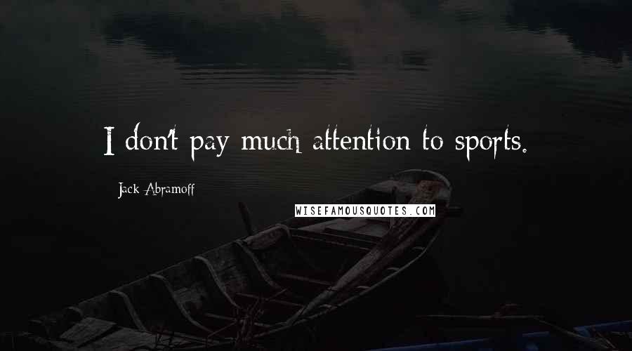 Jack Abramoff Quotes: I don't pay much attention to sports.