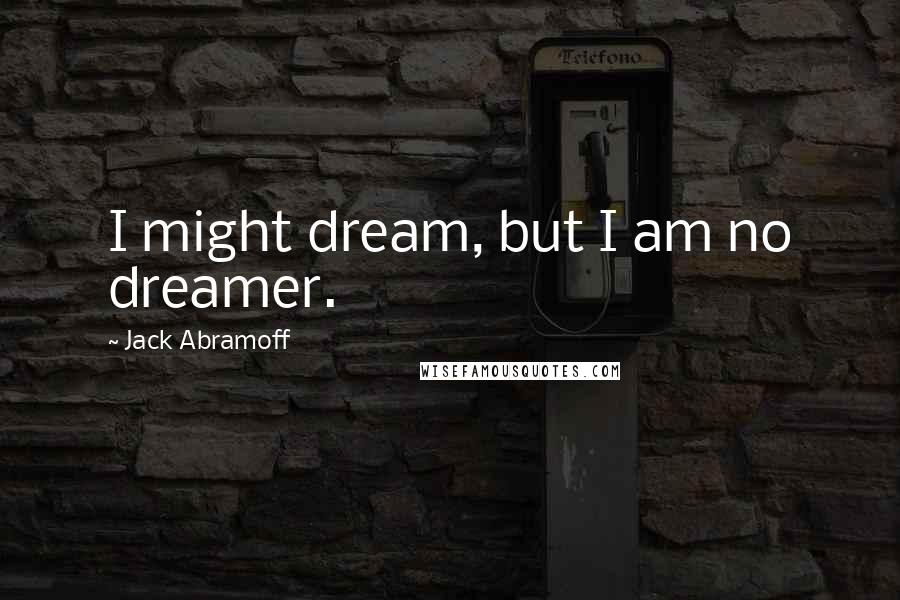 Jack Abramoff Quotes: I might dream, but I am no dreamer.