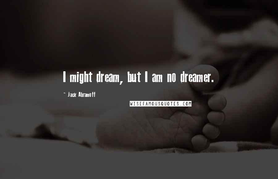 Jack Abramoff Quotes: I might dream, but I am no dreamer.